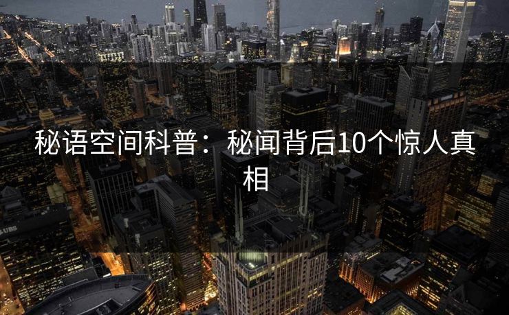 秘语空间科普：秘闻背后10个惊人真相