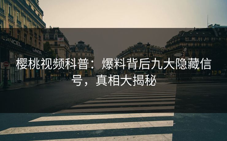 樱桃视频科普:爆料背后九大隐藏信号,真相大揭秘 樱桃视频科普:爆料背后九大隐藏信号,真相大揭秘