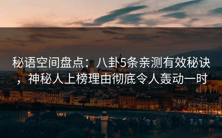 秘语空间盘点：八卦5条亲测有效秘诀，神秘人上榜理由彻底令人轰动一时