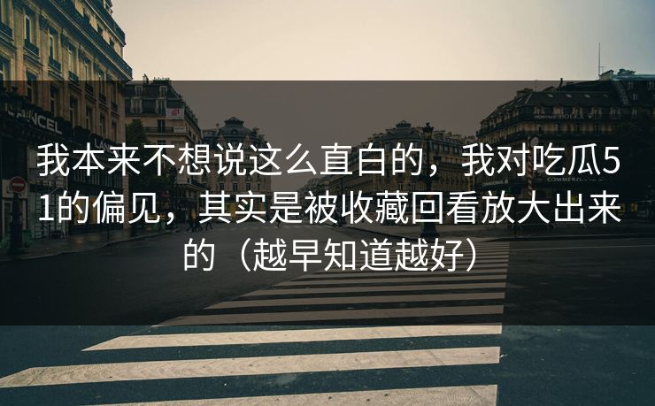 我本来不想说这么直白的，我对吃瓜51的偏见，其实是被收藏回看放大出来的（越早知道越好）