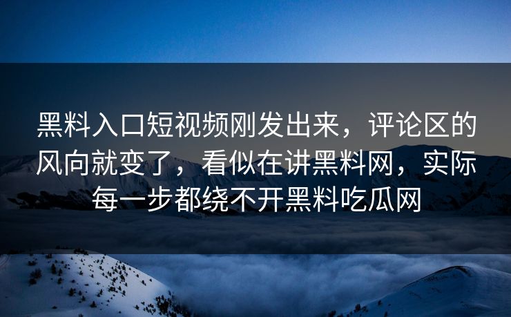 黑料入口短视频刚发出来，评论区的风向就变了，看似在讲黑料网，实际每一步都绕不开黑料吃瓜网
