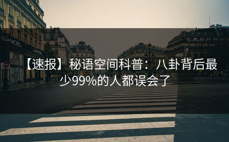 【速报】秘语空间科普：八卦背后最少99%的人都误会了