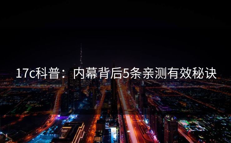 17c科普：内幕背后5条亲测有效秘诀