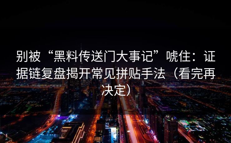 别被“黑料传送门大事记”唬住：证据链复盘揭开常见拼贴手法（看完再决定）