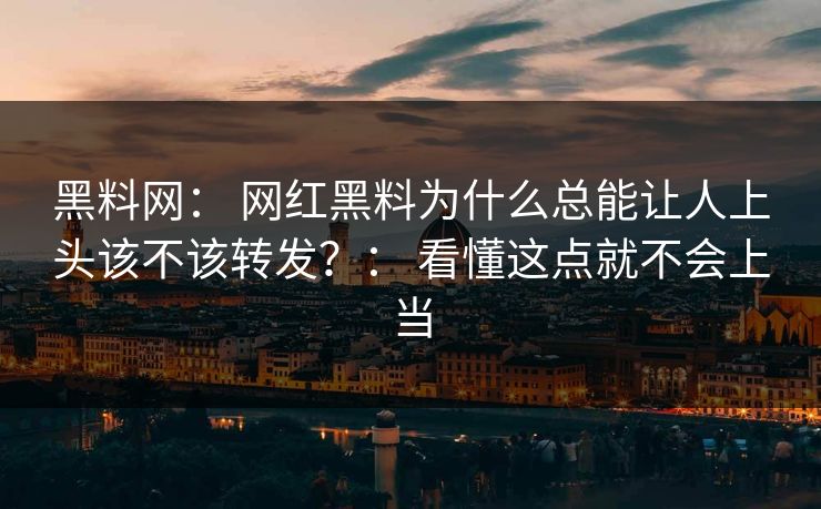 详细阅读:黑料网: 网红黑料为什么总能让人上头该不该转发?: 看懂这点就不会上当 黑料网: 网红黑料为什么总能让人上头该不该转发?: 看懂这点就不会上当